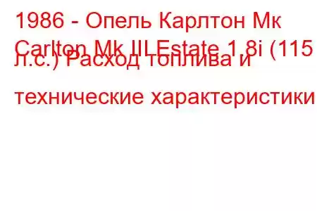 1986 - Опель Карлтон Мк
Carlton Mk III Estate 1.8i (115 л.с.) Расход топлива и технические характеристики