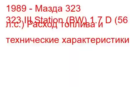 1989 - Мазда 323
323 III Station (BW) 1.7 D (56 л.с.) Расход топлива и технические характеристики