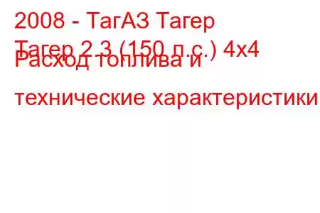 2008 - ТагАЗ Тагер
Тагер 2.3 (150 л.с.) 4х4 Расход топлива и технические характеристики