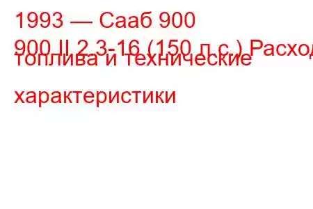 1993 — Сааб 900
900 II 2.3-16 (150 л.с.) Расход топлива и технические характеристики