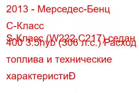 2013 - Мерседес-Бенц С-Класс
S-Класс (W222,C217) седан 400 3.5hyb (306 л.с.) Расход топлива и технические характеристи