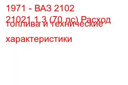 1971 - ВАЗ 2102
21021 1.3 (70 лс) Расход топлива и технические характеристики