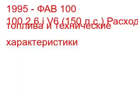 1995 - ФАВ 100
100 2.6 i V6 (150 л.с.) Расход топлива и технические характеристики