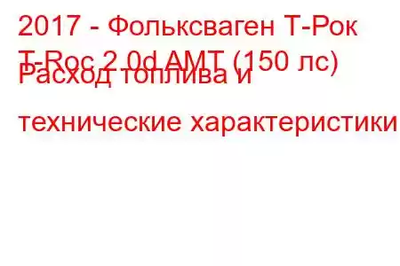 2017 - Фольксваген Т-Рок
T-Roc 2.0d AMT (150 лс) Расход топлива и технические характеристики