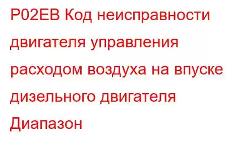 P02EB Код неисправности двигателя управления расходом воздуха на впуске дизельного двигателя Диапазон 