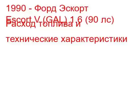 1990 - Форд Эскорт
Escort V (GAL) 1.6 (90 лс) Расход топлива и технические характеристики