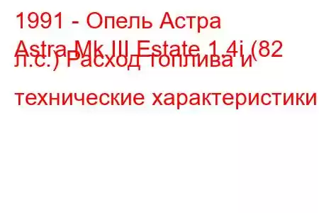 1991 - Опель Астра
Astra Mk III Estate 1.4i (82 л.с.) Расход топлива и технические характеристики