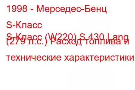 1998 - Мерседес-Бенц S-Класс
S-Класс (W220) S 430 Lang (279 л.с.) Расход топлива и технические характеристики