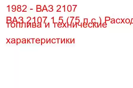 1982 - ВАЗ 2107
ВАЗ 2107 1.5 (75 л.с.) Расход топлива и технические характеристики