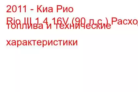 2011 - Киа Рио
Rio III 1.4 16V (90 л.с.) Расход топлива и технические характеристики