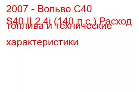 2007 - Вольво С40
S40 II 2.4i (140 л.с.) Расход топлива и технические характеристики