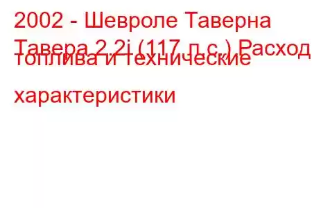 2002 - Шевроле Таверна
Тавера 2.2i (117 л.с.) Расход топлива и технические характеристики