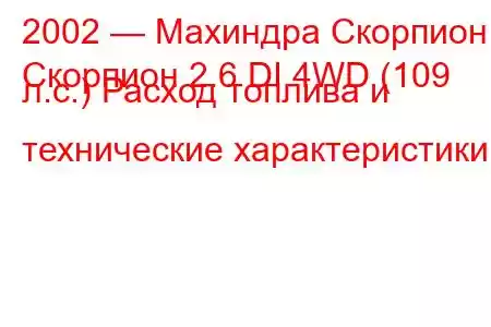 2002 — Махиндра Скорпион
Скорпион 2.6 DI 4WD (109 л.с.) Расход топлива и технические характеристики