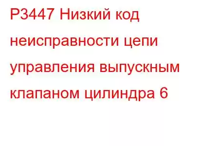 P3447 Низкий код неисправности цепи управления выпускным клапаном цилиндра 6