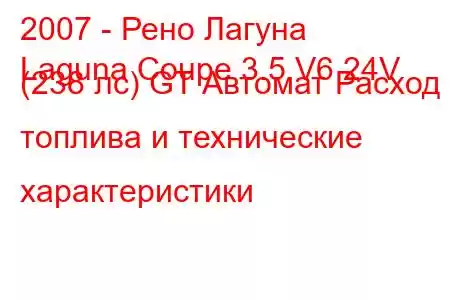 2007 - Рено Лагуна
Laguna Coupe 3.5 V6 24V (238 лс) GT Автомат Расход топлива и технические характеристики