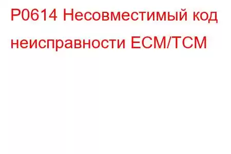 P0614 Несовместимый код неисправности ECM/TCM