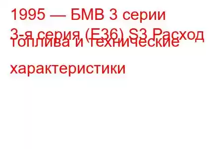 1995 — БМВ 3 серии
3-я серия (E36) S3 Расход топлива и технические характеристики