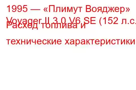 1995 — «Плимут Вояджер»
Voyager II 3.0 V6 SE (152 л.с.) Расход топлива и технические характеристики