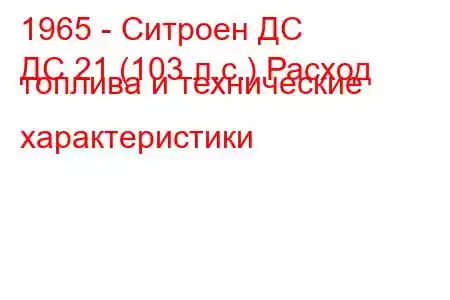 1965 - Ситроен ДС
ДС 21 (103 л.с.) Расход топлива и технические характеристики