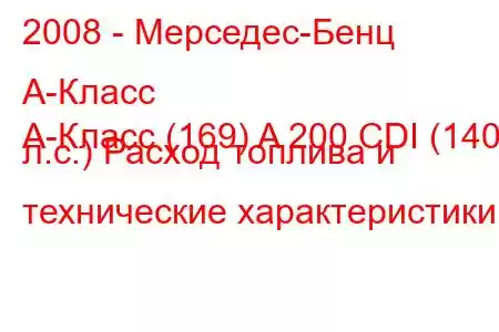 2008 - Мерседес-Бенц А-Класс
A-Класс (169) A 200 CDI (140 л.с.) Расход топлива и технические характеристики