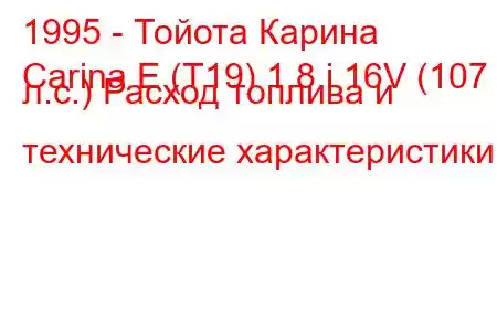 1995 - Тойота Карина
Carina E (T19) 1.8 i 16V (107 л.с.) Расход топлива и технические характеристики