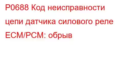 P0688 Код неисправности цепи датчика силового реле ECM/PCM: обрыв