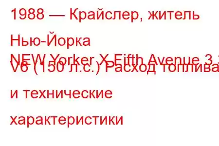 1988 — Крайслер, житель Нью-Йорка
NEW Yorker X Fifth Avenue 3.3 V6 (150 л.с.) Расход топлива и технические характеристики