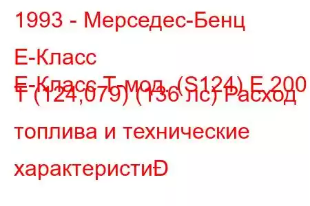 1993 - Мерседес-Бенц Е-Класс
E-Класс Т-мод. (S124) E 200 T (124,079) (136 лс) Расход топлива и технические характеристи