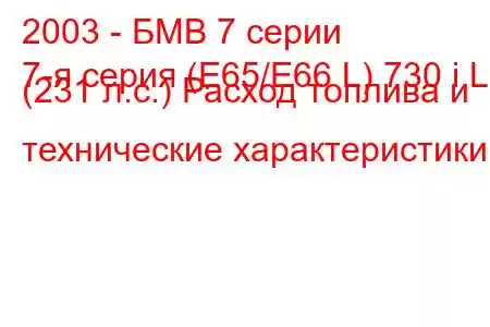 2003 - БМВ 7 серии
7-я серия (E65/E66 L) 730 i L (231 л.с.) Расход топлива и технические характеристики