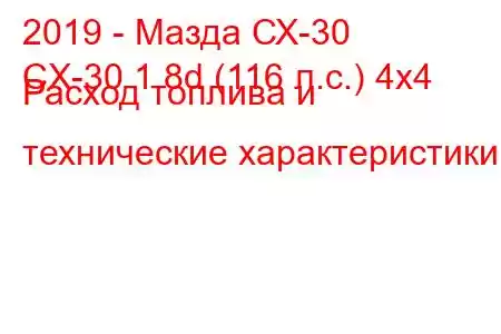 2019 - Мазда СХ-30
CX-30 1.8d (116 л.с.) 4x4 Расход топлива и технические характеристики