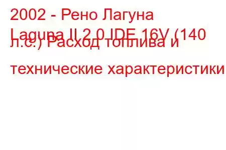 2002 - Рено Лагуна
Laguna II 2.0 IDE 16V (140 л.с.) Расход топлива и технические характеристики