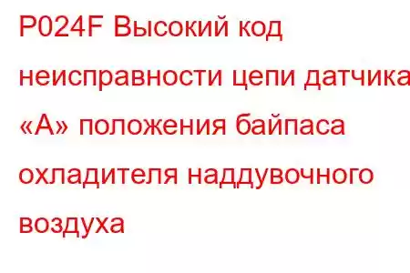 P024F Высокий код неисправности цепи датчика «А» положения байпаса охладителя наддувочного воздуха