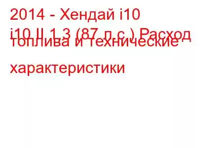 2014 - Хендай i10
i10 II 1.3 (87 л.с.) Расход топлива и технические характеристики