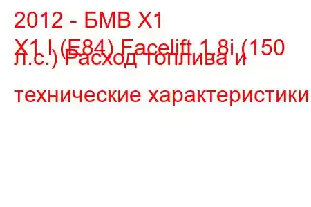 2012 - БМВ Х1
X1 I (E84) Facelift 1.8i (150 л.с.) Расход топлива и технические характеристики