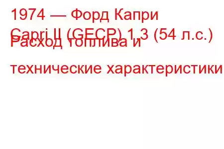 1974 — Форд Капри
Capri II (GECP) 1.3 (54 л.с.) Расход топлива и технические характеристики