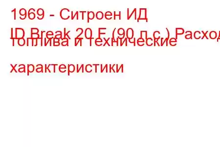 1969 - Ситроен ИД
ID Break 20 F (90 л.с.) Расход топлива и технические характеристики