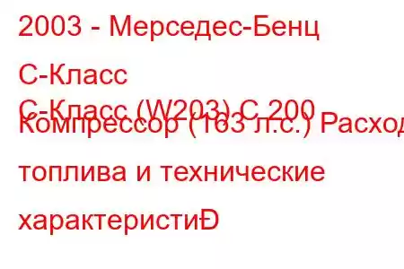 2003 - Мерседес-Бенц С-Класс
C-Класс (W203) C 200 Компрессор (163 л.с.) Расход топлива и технические характеристи