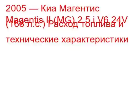 2005 — Киа Магентис
Magentis II (MG) 2.5 i V6 24V (168 л.с.) Расход топлива и технические характеристики