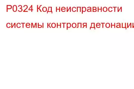 P0324 Код неисправности системы контроля детонации