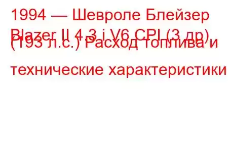 1994 — Шевроле Блейзер
Blazer II 4.3 i V6 CPI (3 др) (193 л.с.) Расход топлива и технические характеристики