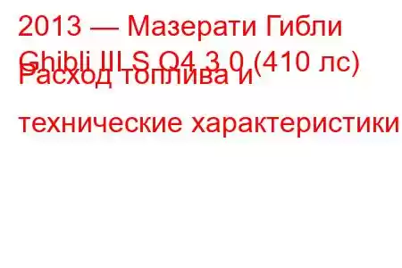 2013 — Мазерати Гибли
Ghibli III S Q4 3.0 (410 лс) Расход топлива и технические характеристики