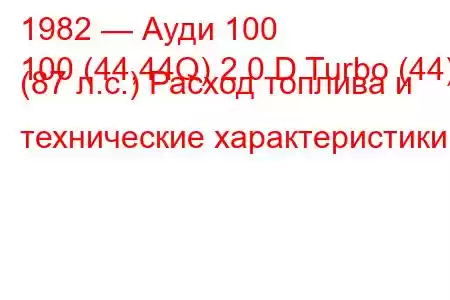 1982 — Ауди 100
100 (44,44Q) 2.0 D Turbo (44) (87 л.с.) Расход топлива и технические характеристики