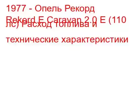 1977 - Опель Рекорд
Rekord E Caravan 2.0 E (110 лс) Расход топлива и технические характеристики