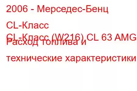 2006 - Мерседес-Бенц CL-Класс
CL-Класс (W216) CL 63 AMG Расход топлива и технические характеристики