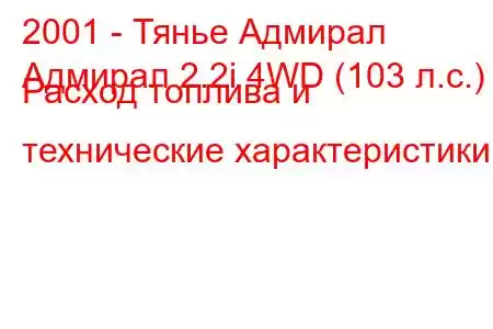 2001 - Тянье Адмирал
Адмирал 2.2i 4WD (103 л.с.) Расход топлива и технические характеристики