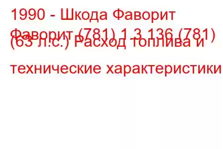 1990 - Шкода Фаворит
Фаворит (781) 1.3 136 (781) (63 л.с.) Расход топлива и технические характеристики