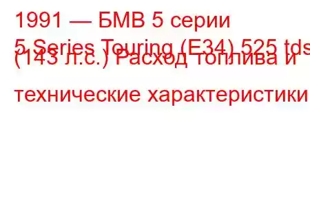 1991 — БМВ 5 серии
5 Series Touring (E34) 525 tds (143 л.с.) Расход топлива и технические характеристики