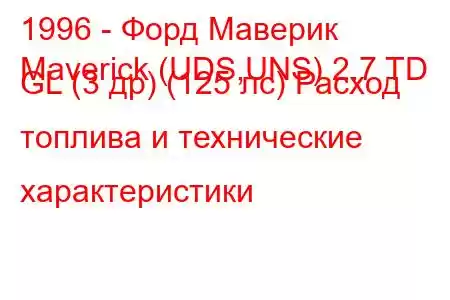 1996 - Форд Маверик
Maverick (UDS,UNS) 2.7 TD GL (3 др) (125 лс) Расход топлива и технические характеристики