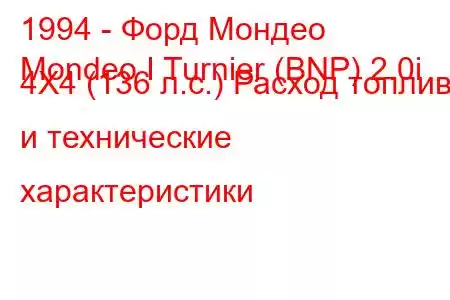 1994 - Форд Мондео
Mondeo I Turnier (BNP) 2.0i 4X4 (136 л.с.) Расход топлива и технические характеристики