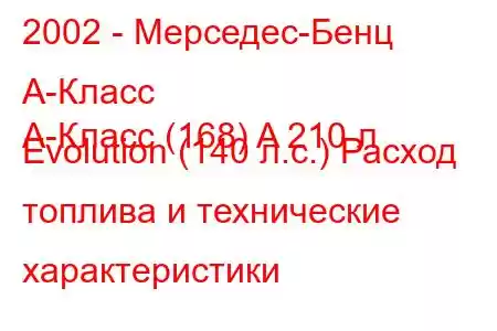 2002 - Мерседес-Бенц А-Класс
А-Класс (168) A 210 л Evolution (140 л.с.) Расход топлива и технические характеристики